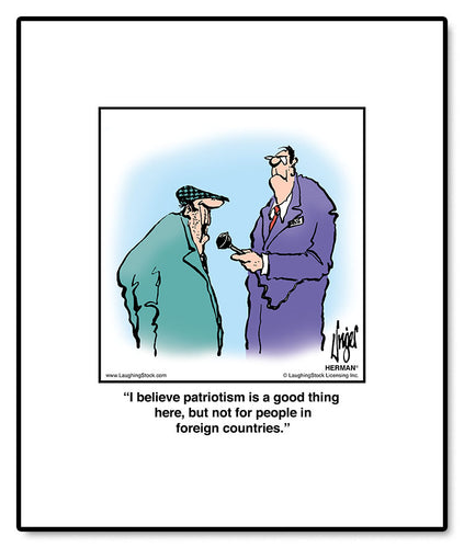 I believe patriotism is a good thing here, but not for people in foreign countries.