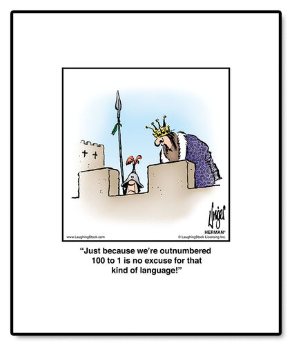 Just because we’re outnumbered 100 to 1 is no excuse for that kind of language!