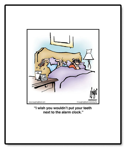 I wish you wouldn’t put your teeth next to the alarm clock.