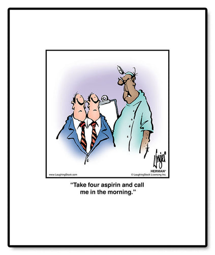 Take four aspirin and call me in the morning.