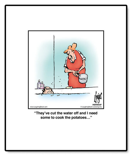 They’ve cut the water off and I need some to cook the potatoes…