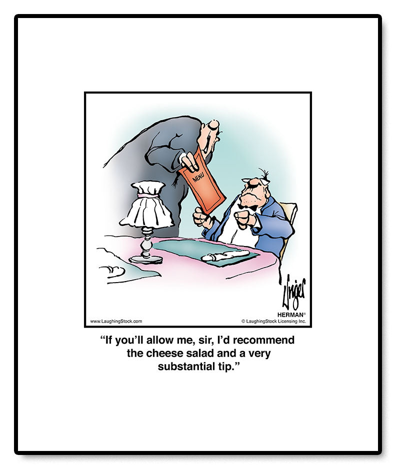 If you’ll allow me, sir, I’d recommend the cheese salad and a very substantial tip.