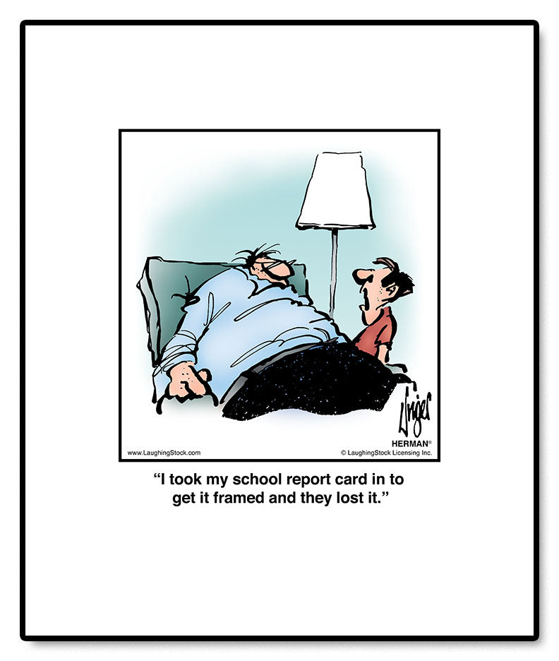 I took my school report card in to get it framed and they lost it.