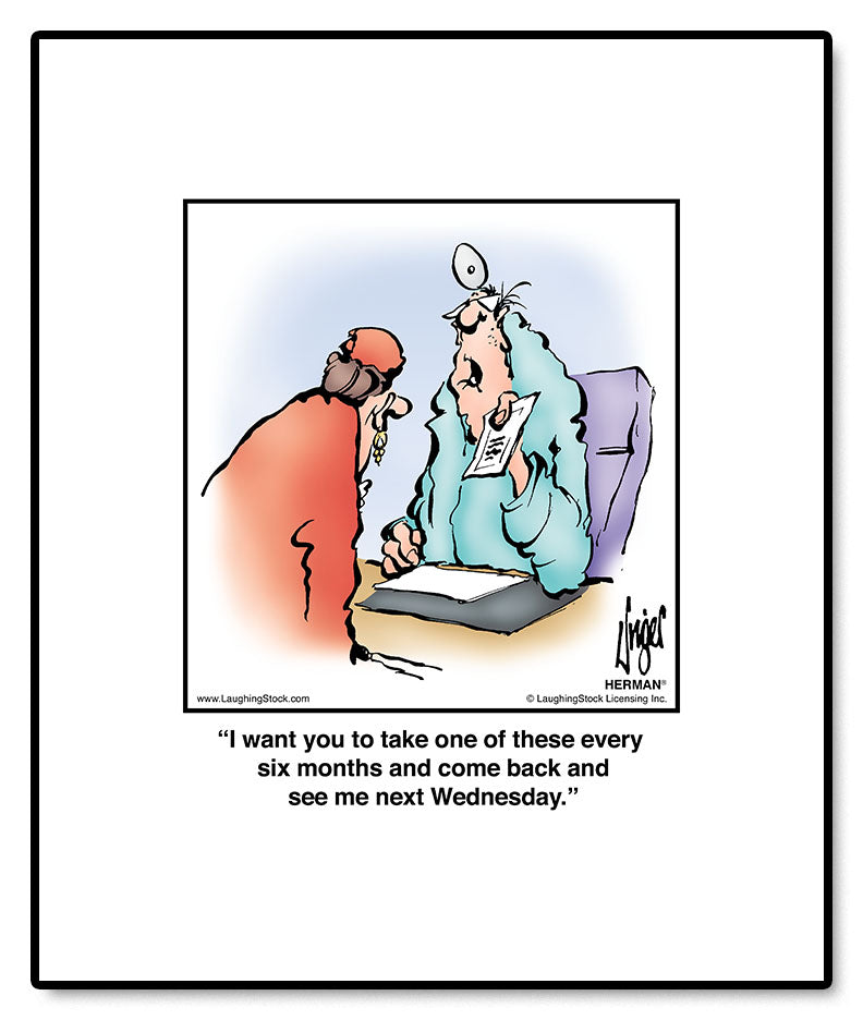 I want you to take one of these every six months and come back and see me next Wednesday.