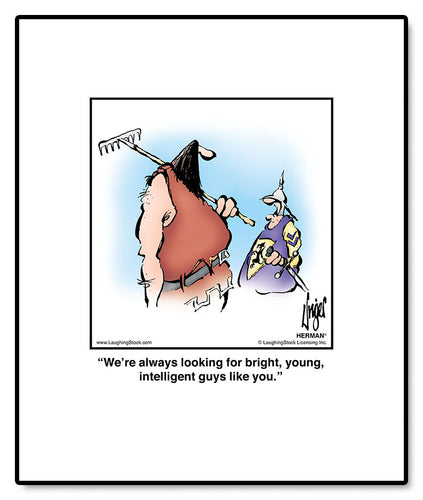 We’re always looking for bright, young, intelligent guys like you.