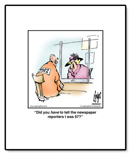 Did you have to tell the newspaper reporters I was 57?