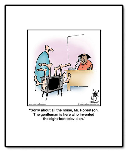 Sorry about all the noise, Mr. Robertson. The gentleman is here who invented the eight-foot television.