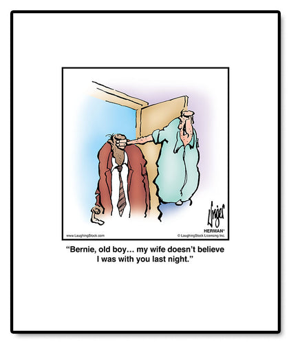 Bernie, old boy… my wife doesn’t believe I was with you last night.