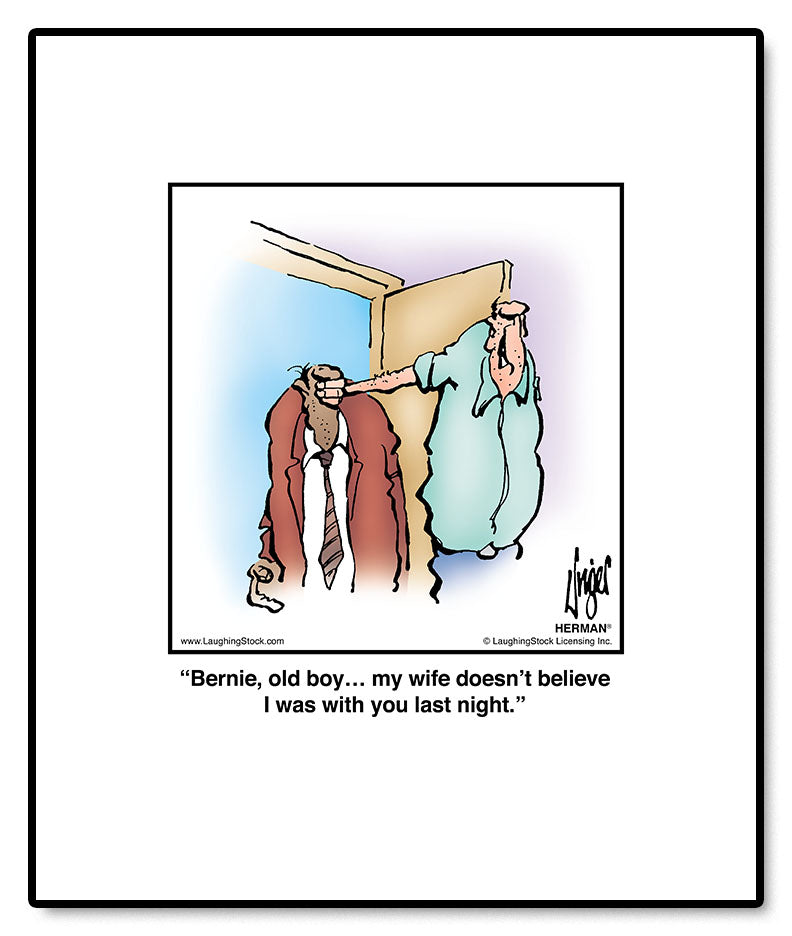 Bernie, old boy… my wife doesn’t believe I was with you last night.