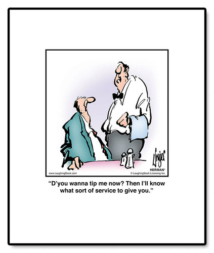 D’you wanna tip me now? Then I’ll know what sort of service to give you.