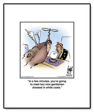 Load image into Gallery viewer, In a few minutes, you’re going to meet two nice gentlemen dressed in white coats.