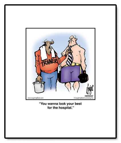 You wanna look your best for the hospital.