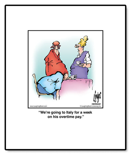 We’re going to Italy for a week on his overtime pay.