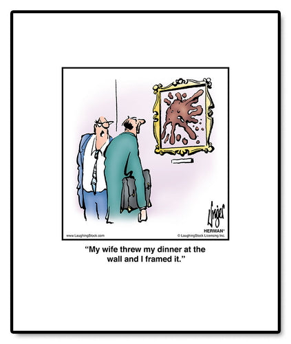 My wife threw my dinner at the wall and I framed it.