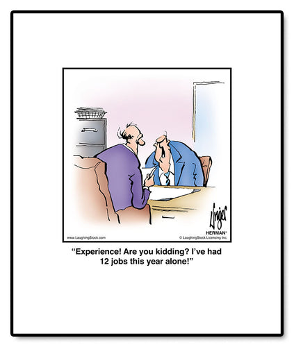 Experience! Are you kidding? I’ve had 12 jobs this year alone!