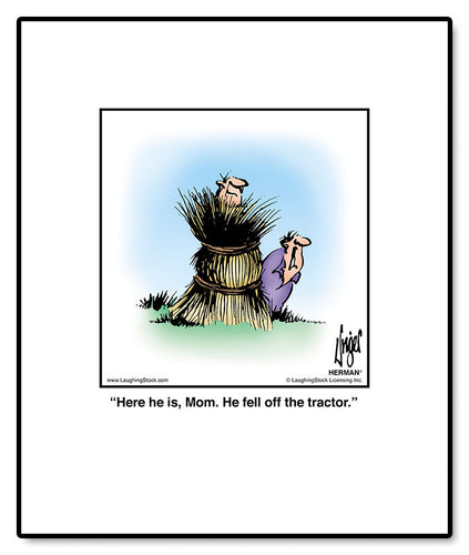 Here he is, Mom. He fell off the tractor.