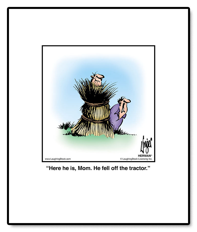 Here he is, Mom. He fell off the tractor.