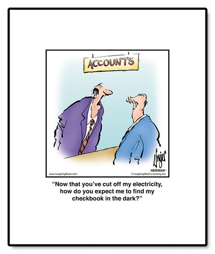 Now that you’ve cut off my electricity, how do you expect me to find my checkbook in the dark?