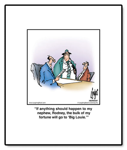 If anything should happen to my nephew, Rodney, the bulk of my fortune will go to ‘Big Louie.’