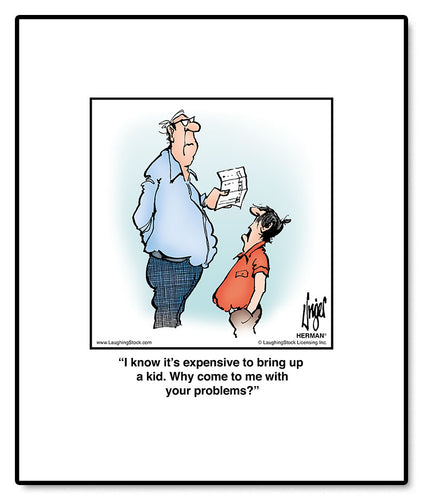 I know it’s expensive to bring up a kid. Why come to me with your problems?