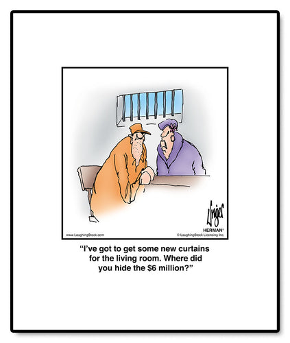 I’ve got to get some new curtains for the living room. Where did you hide the $6 million?