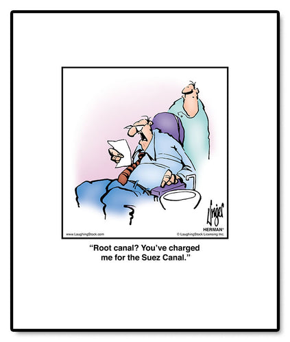 Root canal? You’ve charged me for the Suez Canal.