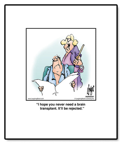 I hope you never need a brain transplant. It’ll be rejected.