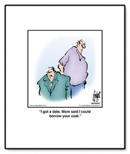 Load image into Gallery viewer, I got a date. Mom said I could borrow your coat.