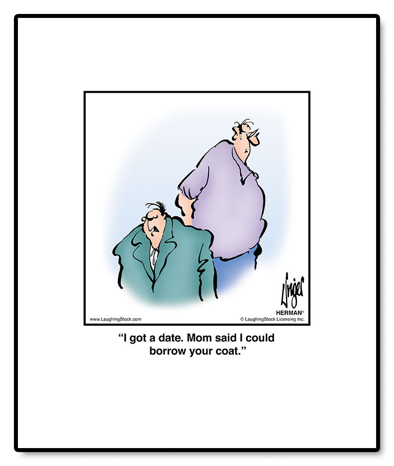 I got a date. Mom said I could borrow your coat.