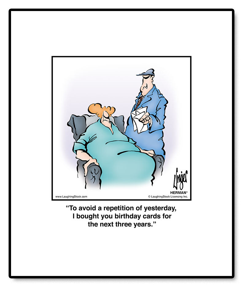 To avoid a repetition of yesterday, I bought you birthday cards for the next three years.