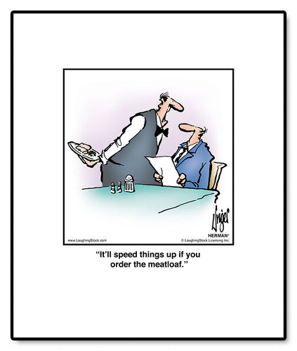 It’ll speed things up if you order the meatloaf.