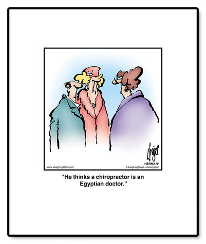 He thinks a chiropractor is an Egyptian doctor.