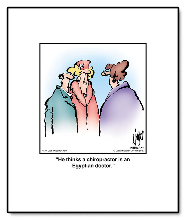 He thinks a chiropractor is an Egyptian doctor.