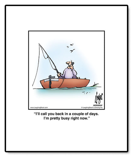 I’ll call you back in a couple of days. I’m pretty busy right now.