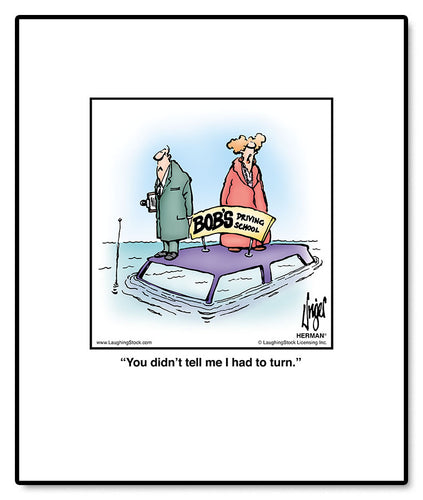 You didn’t tell me I had to turn.