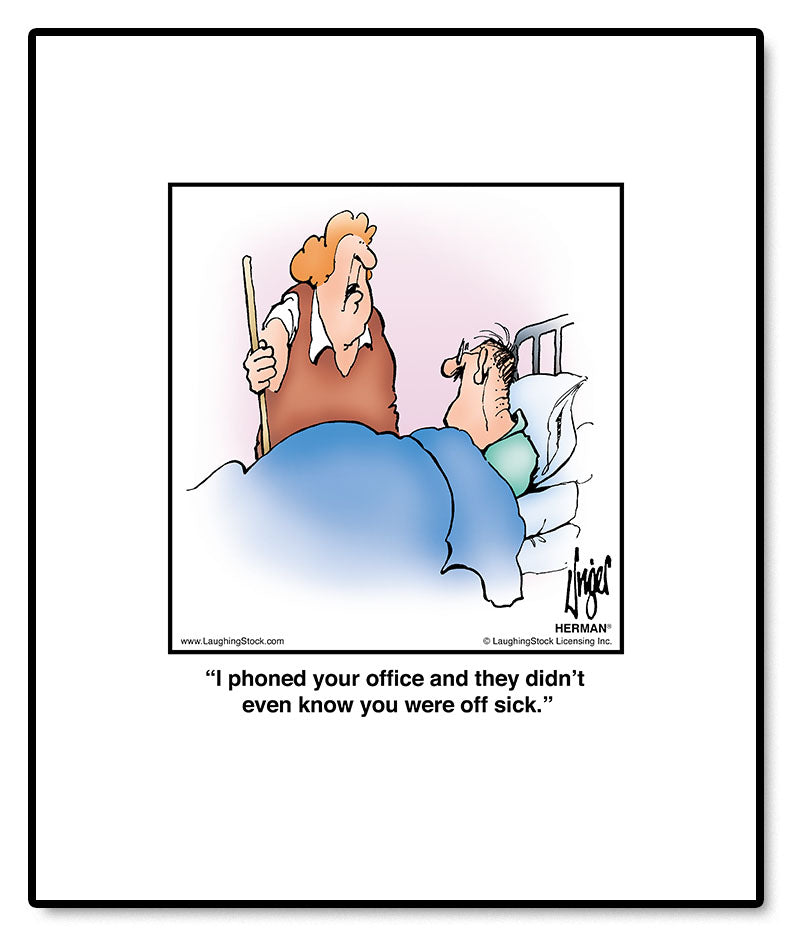 I phoned your office and they didn’t even know you were off sick.