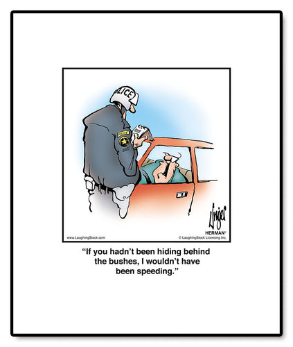 If you hadn’t been hiding behind the bushes, I wouldn’t have been speeding.