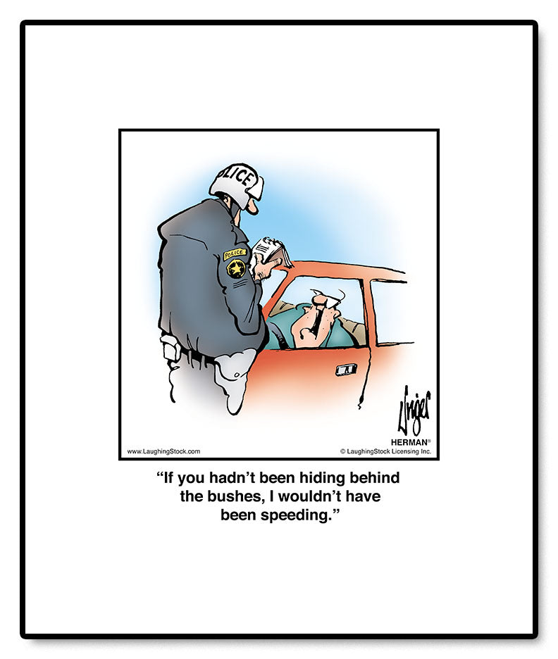 If you hadn’t been hiding behind the bushes, I wouldn’t have been speeding.