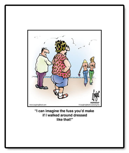 I can imagine the fuss you’d make if I walked around dressed like that!