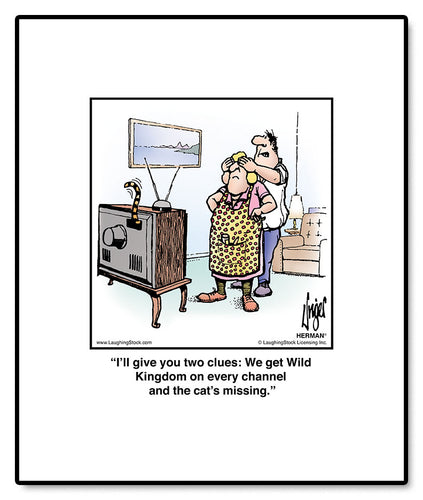 I’ll give you two clues: We get Wild Kingdom on every channel and the cat’s missing.