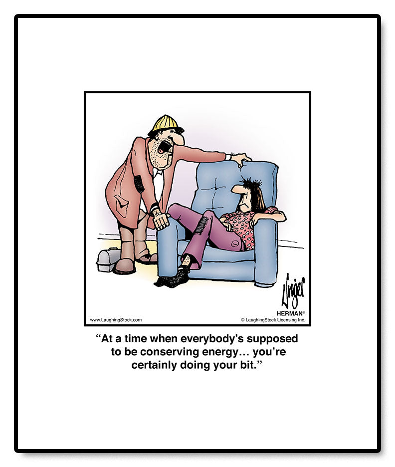 At a time when everybody’s supposed to be conserving energy… you’re certainly doing your bit.