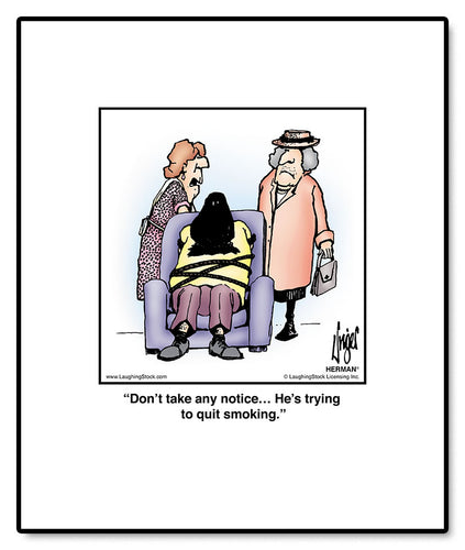 Don’t take any notice… He’s trying to quit smoking.