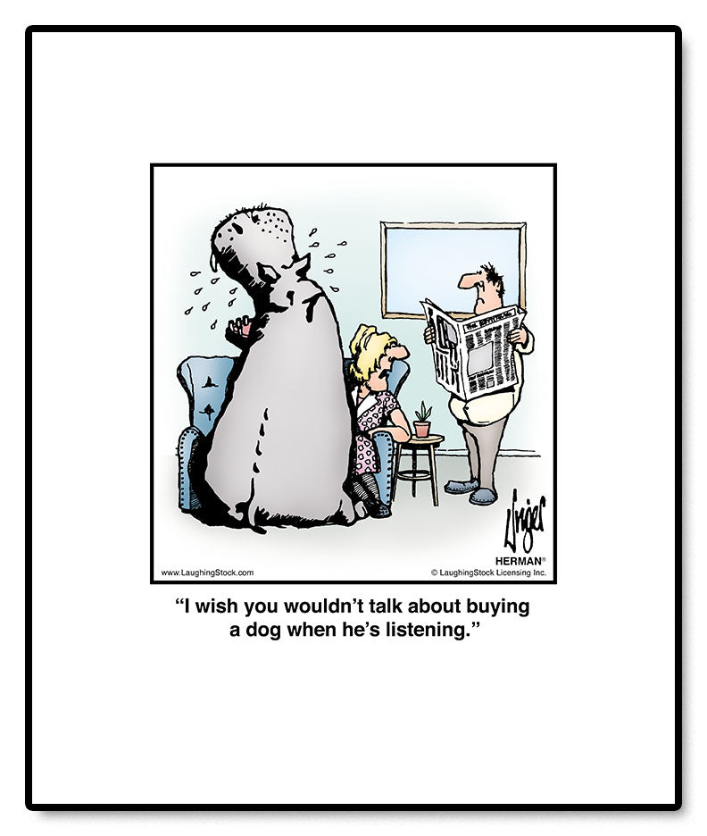 I wish you wouldn’t talk about buying a dog when he’s listening.