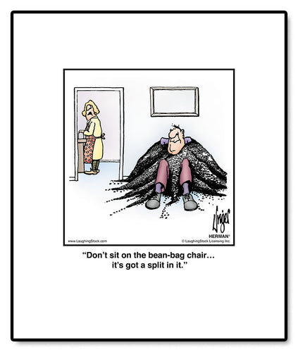 Don’t sit on the bean-bag chair… it’s got a split in it.