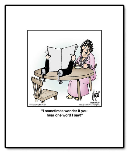 I sometimes wonder if you hear one word I say!
