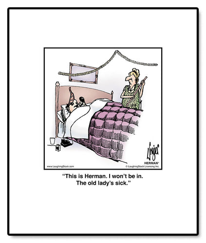 This is Herman. I won’t be in. The old lady’s sick.