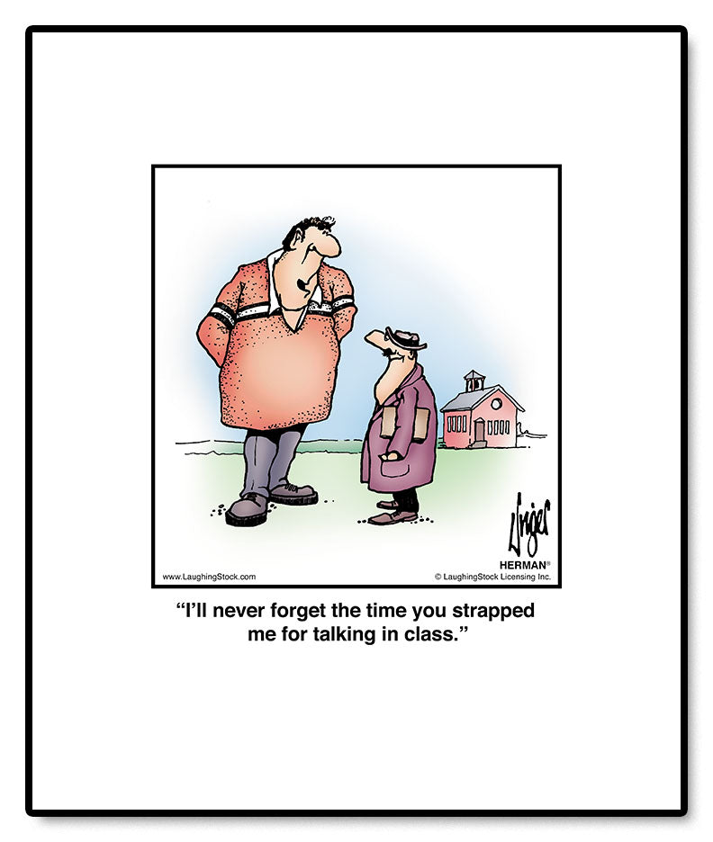 I’ll never forget the time you strapped me for talking in class.