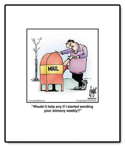 Would it help any if I started sending your alimony weekly?