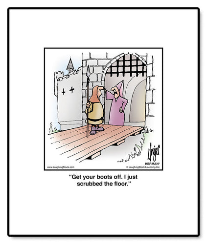 Get your boots off. I just scrubbed the floor.