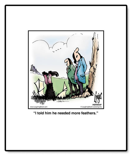 I told him he needed more feathers.